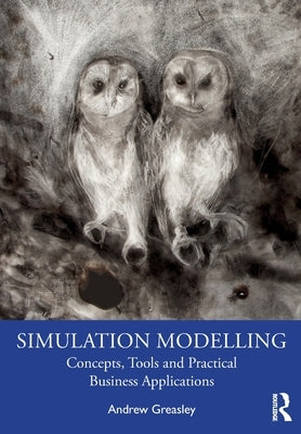 Simulation Modelling: Concepts, Tools and Practical Business Applications by Greasley, Andrew