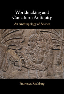 Worldmaking and Cuneiform Antiquity by Rochberg, Francesca