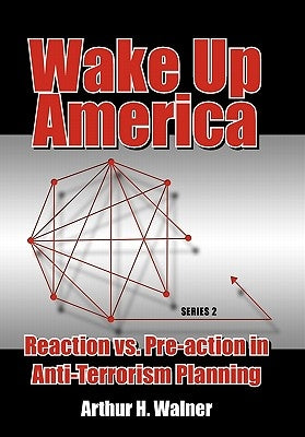 Wake Up America: Reaction vs. Pre-action in Anti-Terrorism Planning: Series 2 by Walner, Arthur