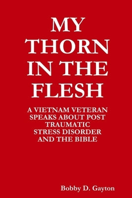 My "Thorn in the Flesh" a Vietnam Veteran Speaks about Post Traumatic Stress Disorder and the Bible by Gayton, Bobby D.