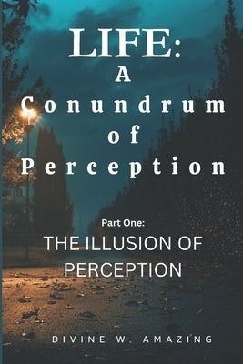 Life: A Conundrum of Perception (Part One: The Illusion of Perception) by Amazing, Divine Winner