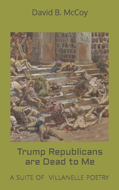 Trump Republicans are Dead to Me: A suite of villanelle poetry by McCoy, David B.
