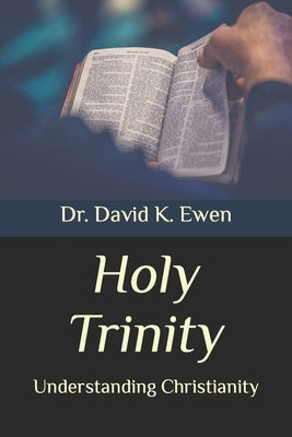 Holy Trinity: Understanding Christianity by Ewen, David K.