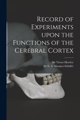 Record of Experiments Upon the Functions of the Cerebral Cortex by Horsley, Victor