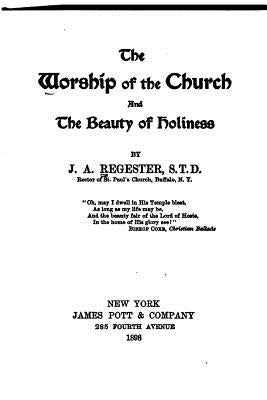 The Worship of the Church and the Beauty of Holiness by Regester, J. A.