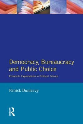Democracy, Bureaucracy and Public Choice: Economic Approaches in Political Science by Dunleavy, Patrick