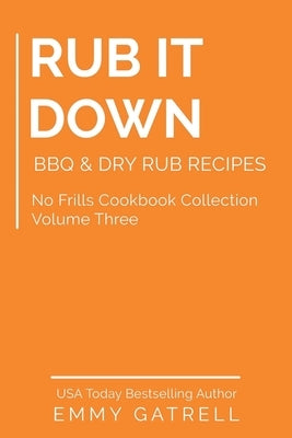 Rub it Down: BBQ & Dry Rub Recipes by Gatrell, Emmy