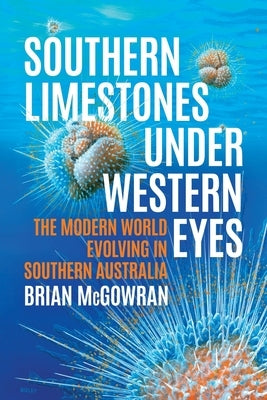 Southern Limestones under Western Eyes: The Modern World Evolving in Southern Australia by McGowran, Brian