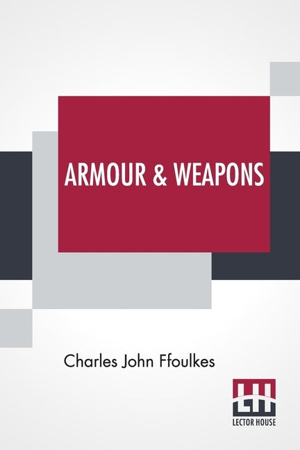 Armour & Weapons: With A Preface By Viscount Dillon, V.P.S.A. by Ffoulkes, Charles John
