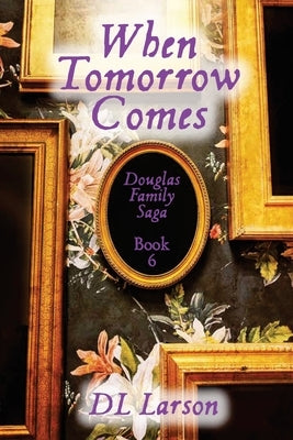 When Tomorrow Comes: Douglas Family Saga Book 6 by Larson, DL
