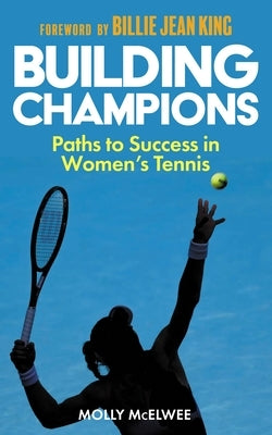 Building Champions: Paths to Success in Women's Tennis by McElwee, Molly