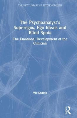 The Psychoanalyst's Superegos, Ego Ideals and Blind Spots: The Emotional Development of the Clinician by Sedlak, Vic