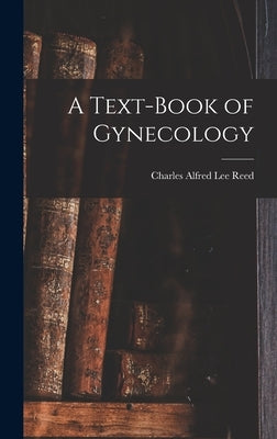 A Text-Book of Gynecology by Reed, Charles Alfred Lee