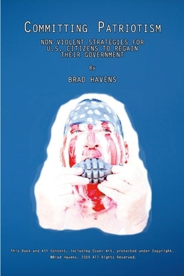 Committing Patriotism: Non-Violent Strategies for U.S. Citizens to Regain Their Government by Havens, Brad