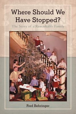 Where Should We Have Stopped?: The Story of a Remarkable Family by Behringer, Fred