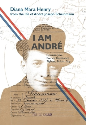 I Am Andr?: German Jew, French Resistance Fighter, British Spy by Henry, Diana Mara
