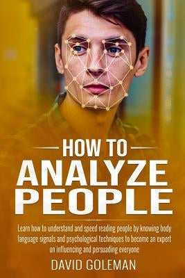 How to Analyze People: Learn how to understand and speed reading people by knowing body language signals and psychological techniques to beco by Goleman, David