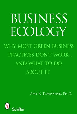 Business Ecology: Why Most Green Business Practices Don't Work... and What to Do about It by Townsend, Amy K.