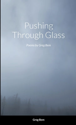 Pushing Through Glass: Poems by Greg Bem by Bem, Greg