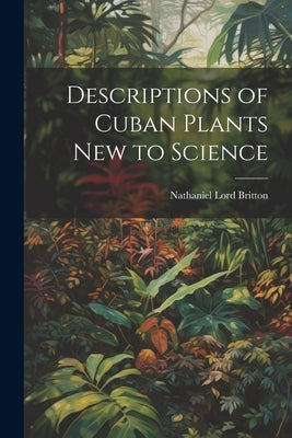 Descriptions of Cuban Plants new to Science by Britton, Nathaniel Lord