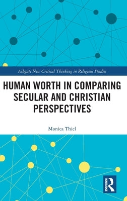 Human Worth in Comparing Secular and Christian Perspectives by Thiel, Monica