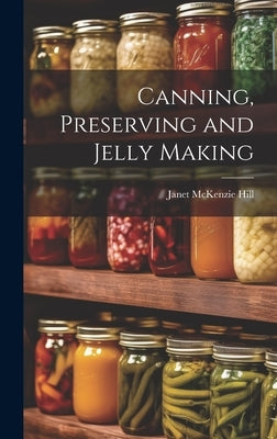 Canning, Preserving and Jelly Making by Hill, Janet McKenzie
