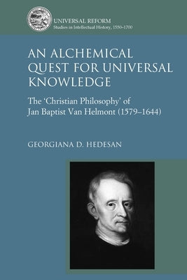 An Alchemical Quest for Universal Knowledge: The 'Christian Philosophy' of Jan Baptist Van Helmont (1579-1644) by Hedesan, Georgiana D.
