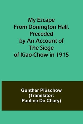 My Escape from Donington Hall, Preceded by an Account of the Siege of Kiao-Chow in 1915 by Plüschow, Gunther