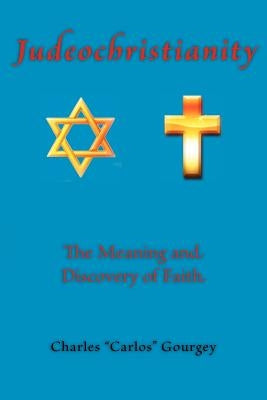 Judeochristianity: The Meaning and Discovery of Faith by Gourgey, Charles
