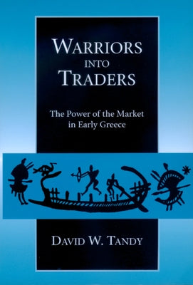Warriors Into Traders: The Power of the Market in Early Greece by Tandy, David W.