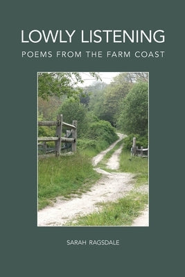 Lowly Listening: Poems From The Farm Coast by Ragsdale, Sarah