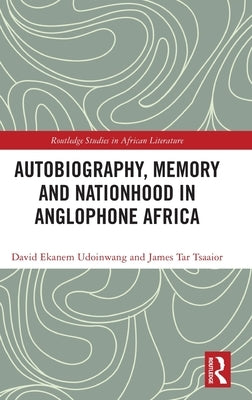 Autobiography, Memory and Nationhood in Anglophone Africa by Udoinwang, David Ekanem
