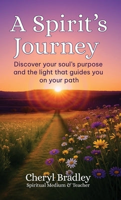 A Spirit's Journey: Discover your soul's purpose and the light that guides you on your path by Bradley, Cheryl