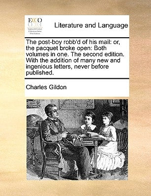 The post-boy robb'd of his mail: or, the pacquet broke open: Both volumes in one. The second edition. With the addition of many new and ingenious lett by Gildon, Charles