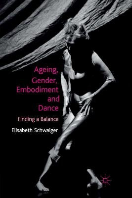Ageing, Gender, Embodiment and Dance: Finding a Balance by Schwaiger, E.