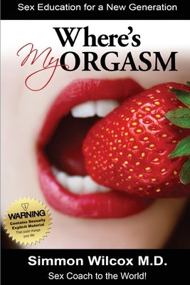 Where is My Orgasm?: Adult Sex Stories/How to Orgasm/Sex and Drug Addiction by Wilcox, Simmon