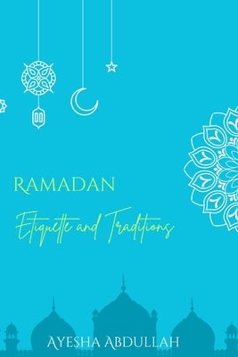 Ramadan: Etiquette and Traditions by Abdullah, Ayesha