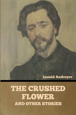 The Crushed Flower, and Other Stories by Andreyev, Leonid