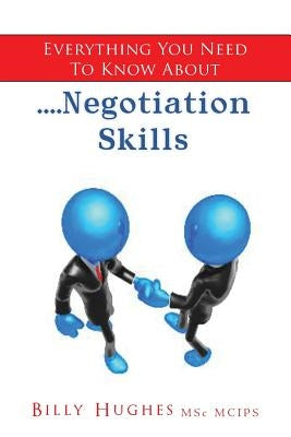 Everything You Need To Know About....Negotiation Skills by Hughes Msc McIps, Billy