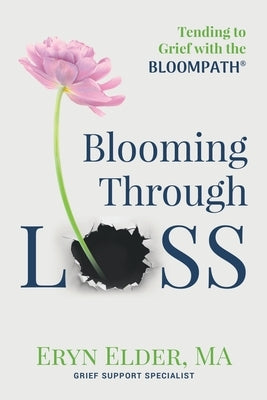 Blooming Through Loss: Tending to Grief with the BloomPath by Elder, Eryn