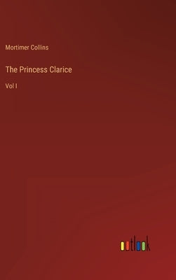 The Princess Clarice: Vol I by Collins, Mortimer