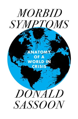 Morbid Symptoms: An Anatomy of a World in Crisis by Sassoon, Donald