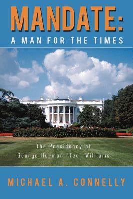 Mandate: A Man for the Times the Presidency of George Herman "Ted" Williams by Connelly, Michael A.