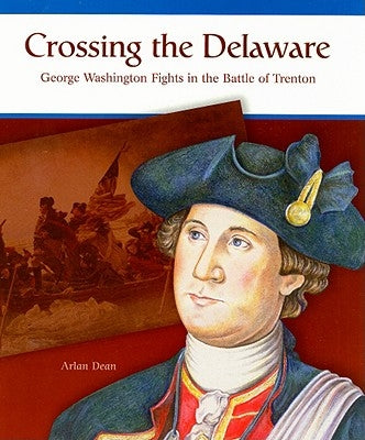 Crossing the Delaware: George Washington Fights the Battle of Trenton by Dean, Arlan
