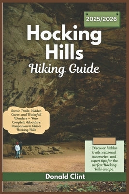 Hocking hills hiking guide 2025/2026: Scenic Trails, Hidden Caves, and Waterfall Wonders - Your Complete Adventure Companion to Ohio's Hocking Hills by Clint, Donald