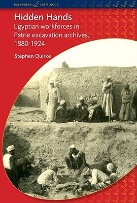 Hidden Hands: Egyptian Workforces in Petrie Excavation Archives, 1880-1924 by Quirke, Stephen