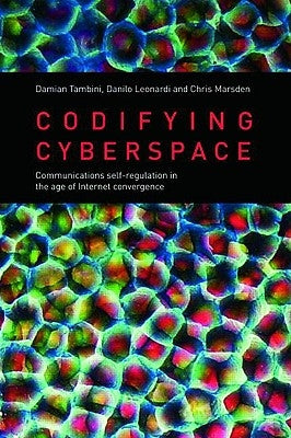Codifying Cyberspace: Communications Self-Regulation in the Age of Internet Convergence by Tambini, Damian