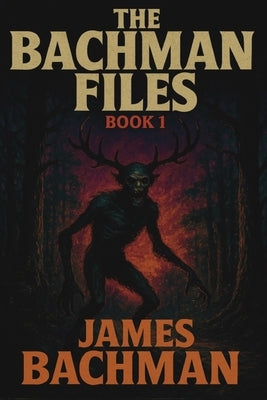 The Bachman Files: Book 1 by Bachman, James