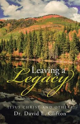 Leaving a Legacy: Jesus Christ and Others by Clifton, David L.
