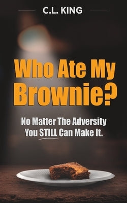 Who Ate My Brownie?: No Matter The Adversity You STILL Can Make It by King, Christopher Lee